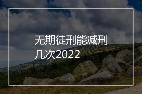 无期徒刑能减刑几次2022