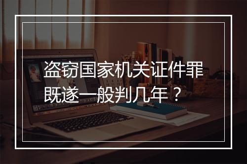 盗窃国家机关证件罪既遂一般判几年？