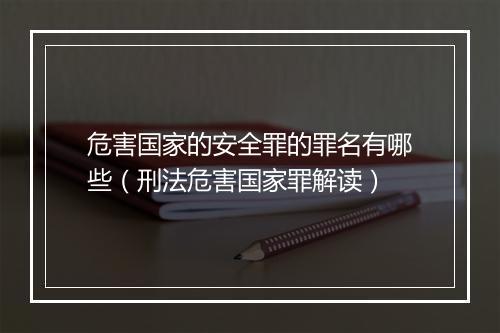 危害国家的安全罪的罪名有哪些（刑法危害国家罪解读）