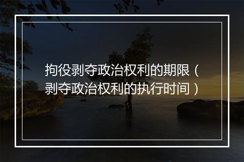 拘役剥夺政治权利的期限（剥夺政治权利的执行时间）
