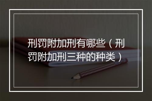 刑罚附加刑有哪些（刑罚附加刑三种的种类）