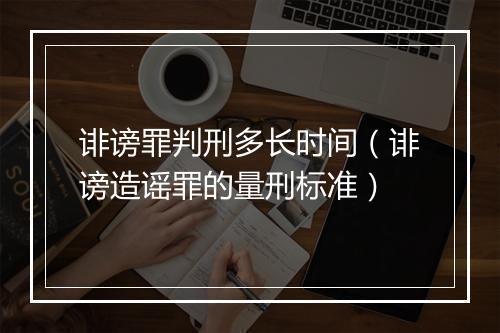 诽谤罪判刑多长时间（诽谤造谣罪的量刑标准）
