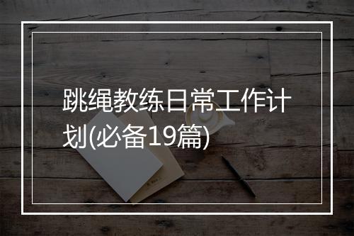 跳绳教练日常工作计划(必备19篇)
