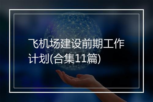 飞机场建设前期工作计划(合集11篇)