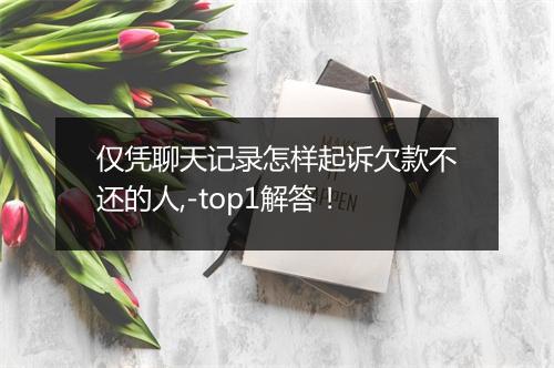仅凭聊天记录怎样起诉欠款不还的人,-top1解答！
