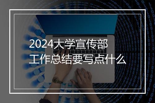 2024大学宣传部工作总结要写点什么