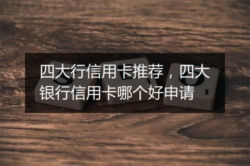 四大行信用卡推荐，四大银行信用卡哪个好申请