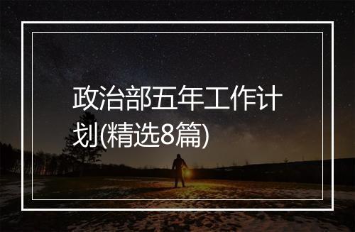 政治部五年工作计划(精选8篇)