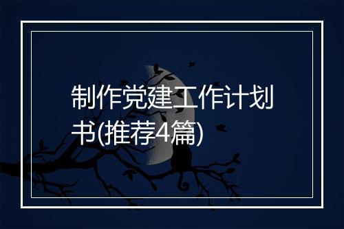制作党建工作计划书(推荐4篇)