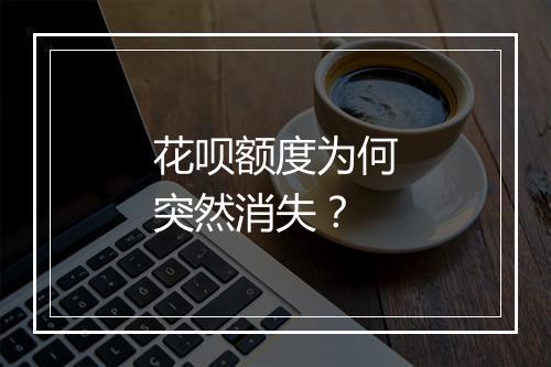 花呗额度为何突然消失？