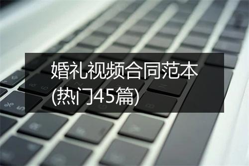 婚礼视频合同范本(热门45篇)