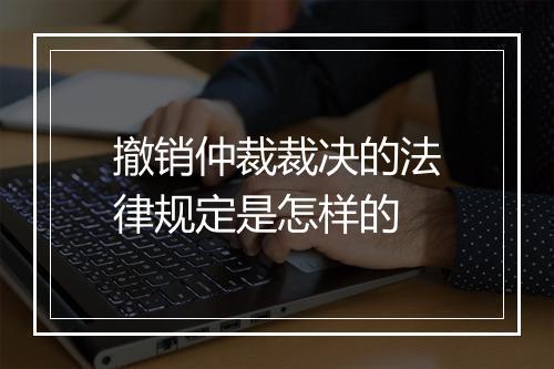 撤销仲裁裁决的法律规定是怎样的
