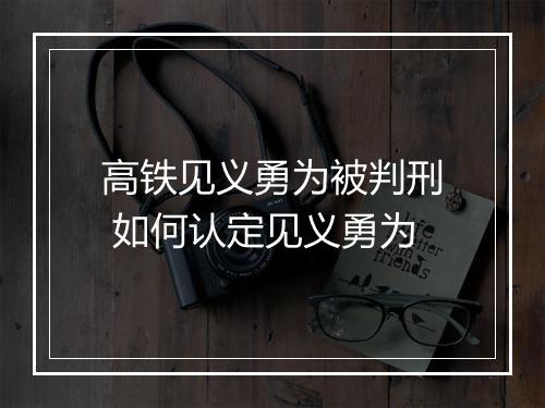 高铁见义勇为被判刑 如何认定见义勇为