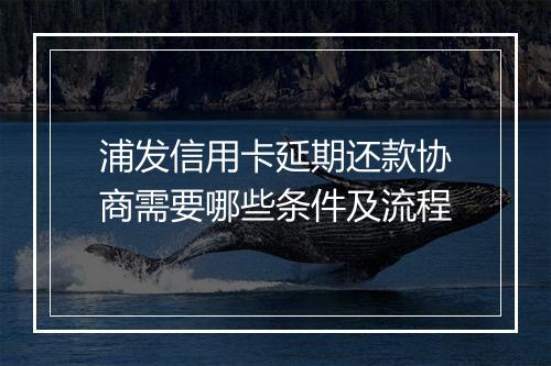 浦发信用卡延期还款协商需要哪些条件及流程