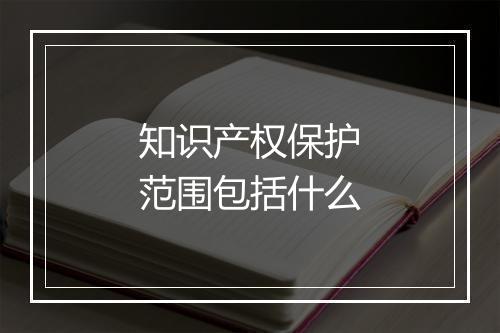 知识产权保护范围包括什么
