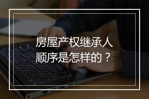 房屋产权继承人顺序是怎样的？