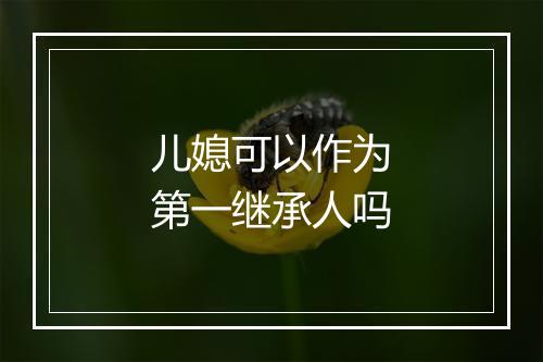 儿媳可以作为第一继承人吗