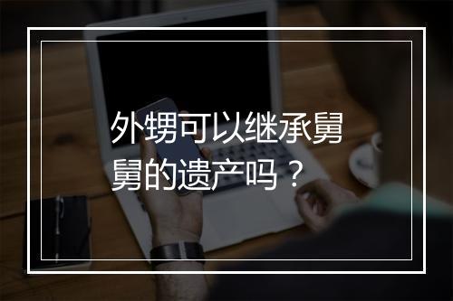 外甥可以继承舅舅的遗产吗？