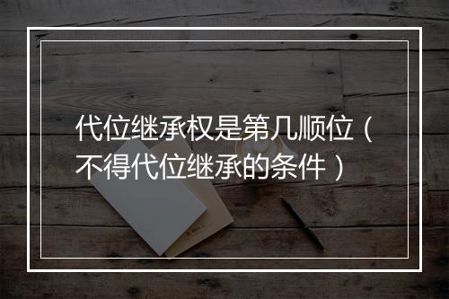 代位继承权是第几顺位（不得代位继承的条件）