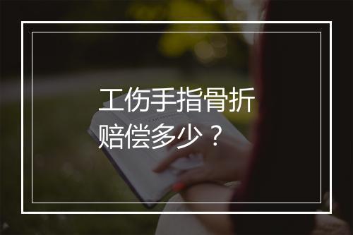 工伤手指骨折赔偿多少？