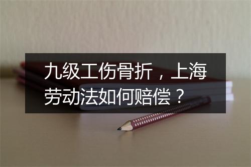 九级工伤骨折，上海劳动法如何赔偿？