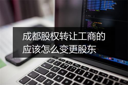 成都股权转让工商的应该怎么变更股东