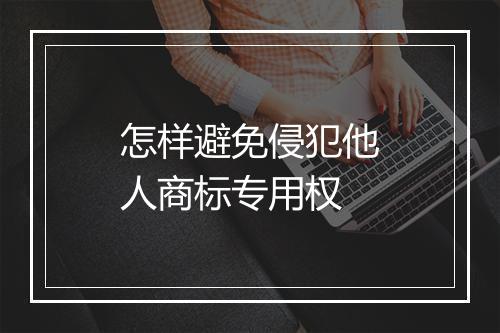 怎样避免侵犯他人商标专用权