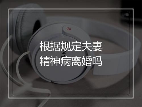 根据规定夫妻精神病离婚吗