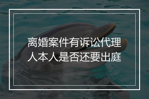离婚案件有诉讼代理人本人是否还要出庭