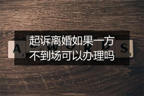 起诉离婚如果一方不到场可以办理吗