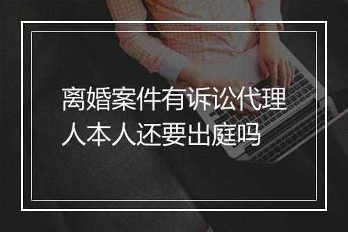 离婚案件有诉讼代理人本人还要出庭吗
