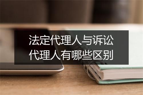 法定代理人与诉讼代理人有哪些区别