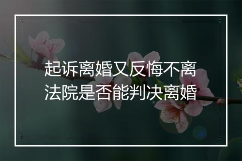起诉离婚又反悔不离法院是否能判决离婚