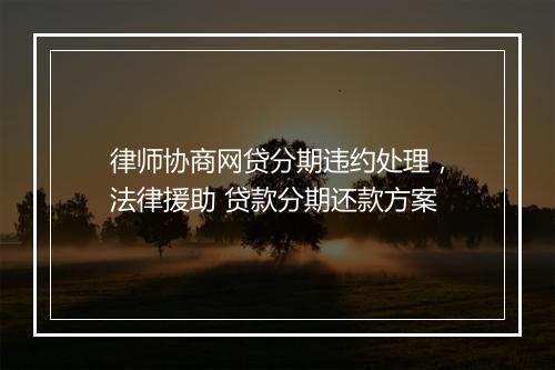 律师协商网贷分期违约处理，法律援助 贷款分期还款方案