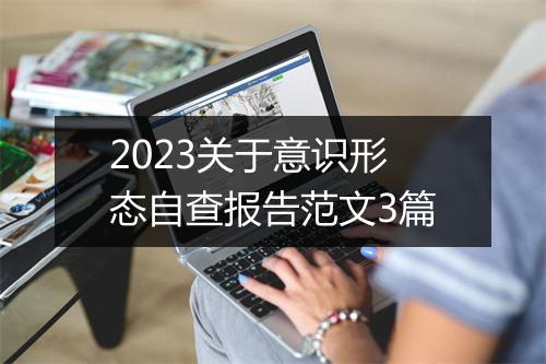 2023关于意识形态自查报告范文3篇