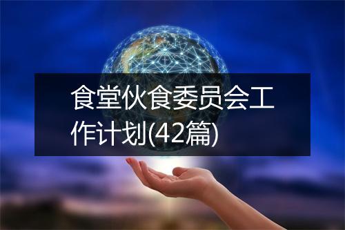 食堂伙食委员会工作计划(42篇)