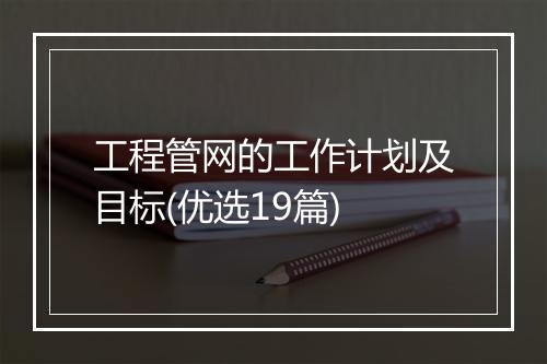 工程管网的工作计划及目标(优选19篇)