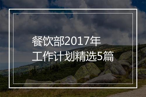 餐饮部2017年工作计划精选5篇