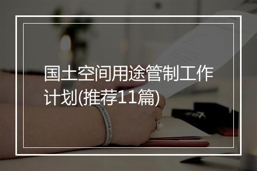 国土空间用途管制工作计划(推荐11篇)