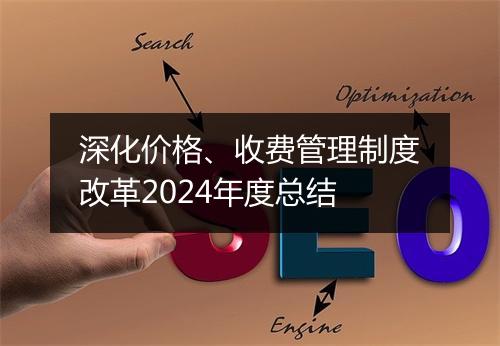 深化价格、收费管理制度改革2024年度总结