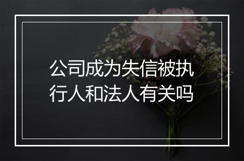 公司成为失信被执行人和法人有关吗