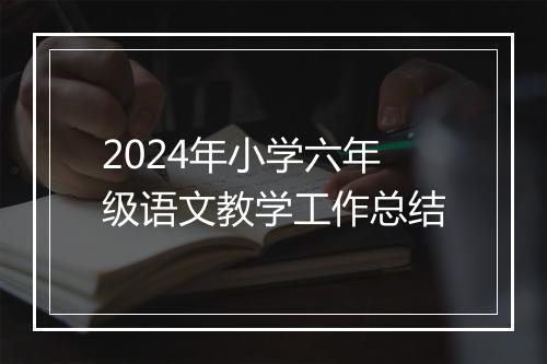 2024年小学六年级语文教学工作总结