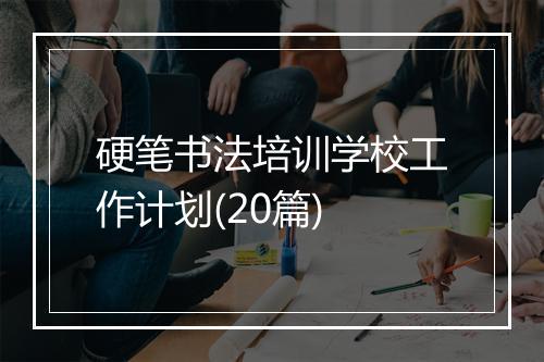 硬笔书法培训学校工作计划(20篇)