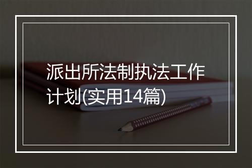 派出所法制执法工作计划(实用14篇)