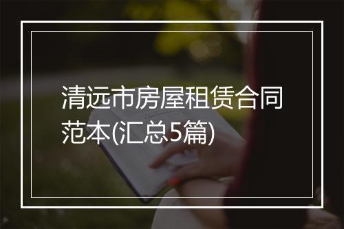 清远市房屋租赁合同范本(汇总5篇)