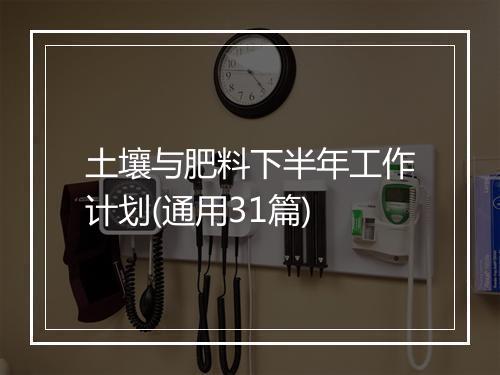 土壤与肥料下半年工作计划(通用31篇)