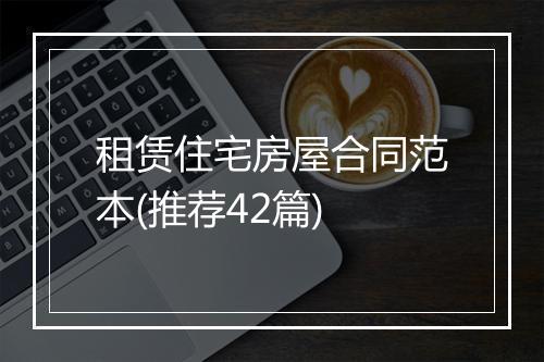 租赁住宅房屋合同范本(推荐42篇)