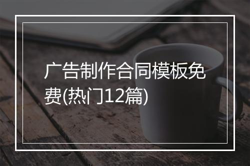 广告制作合同模板免费(热门12篇)