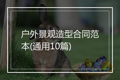 户外景观造型合同范本(通用10篇)