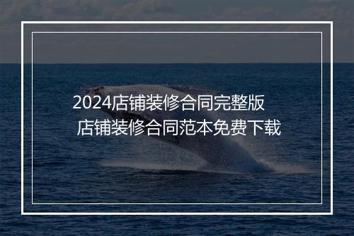 2024店铺装修合同完整版 店铺装修合同范本免费下载